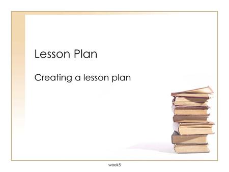 Lesson Plan Creating a lesson plan week5.