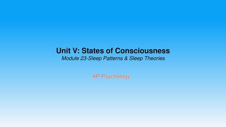 Unit V: States of Consciousness Module 23-Sleep Patterns & Sleep Theories AP Psychology.
