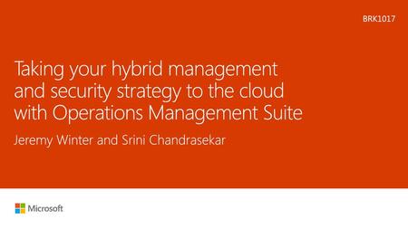 BRK1017 Taking your hybrid management and security strategy to the cloud with Operations Management Suite Jeremy Winter and Srini Chandrasekar.