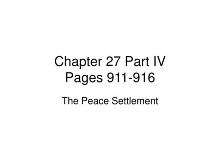 Chapter 27 Part IV Pages 911-916 The Peace Settlement.