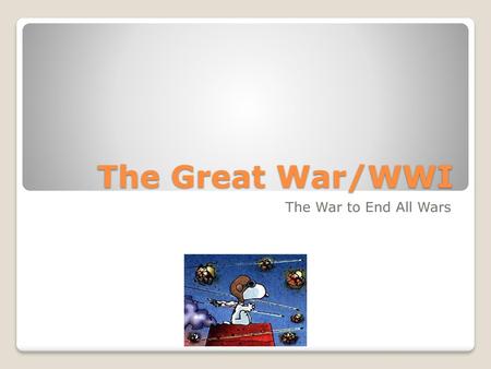 The Great War/WWI The War to End All Wars.