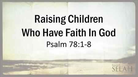 Raising Children Who Have Faith In God Psalm 78:1-8