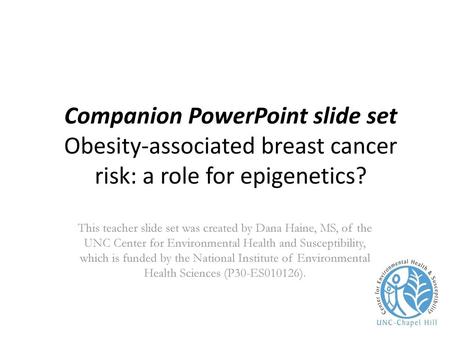 Companion PowerPoint slide set Obesity-associated breast cancer risk: a role for epigenetics? This teacher slide set was created by Dana Haine, MS, of.