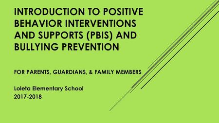 Introduction to Positive Behavior INTERVENTIONS AND Supports (PBiS) and BULLYING prevention FOR PARENTS, GUARDIANS, & FAMILY MEMBERS Loleta Elementary.
