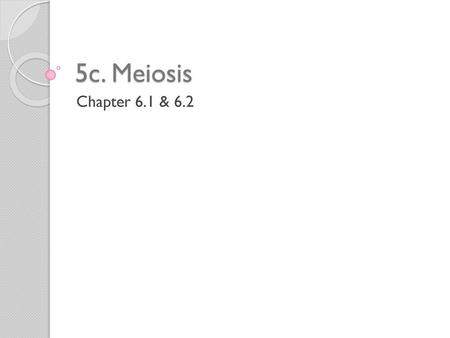 5c. Meiosis Chapter 6.1 & 6.2.