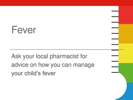 Fever Ask your local pharmacist for advice on how you can manage your child’s fever.