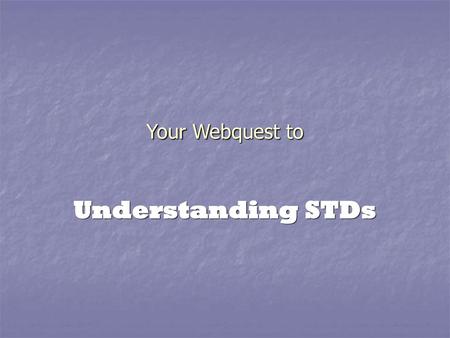 Your Webquest to Understanding STDs.