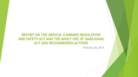 REPORT ON THE MEDICAL CANNABIS REGULATION AND SAFETY ACT AND THE ADULT USE OF MARIJUANA ACT AND RECOMMENDED ACTIONS February 28, 2017.
