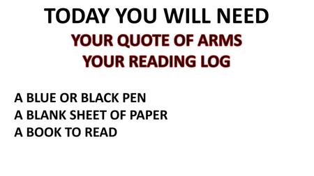 TODAY YOU WILL NEED YOUR QUOTE OF ARMS YOUR READING LOG