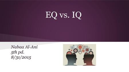 EQ vs. IQ Nabaa Al-Ani 5th pd. 8/31/2015.