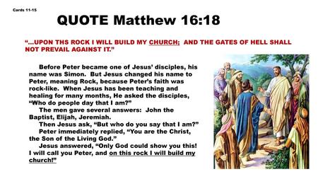 Cards 11-15 QUOTE Matthew 16:18 “…UPON THS ROCK I WILL BUILD MY CHURCH; AND THE GATES OF HELL SHALL NOT PREVAIL AGAINST IT.” Before Peter became one of.