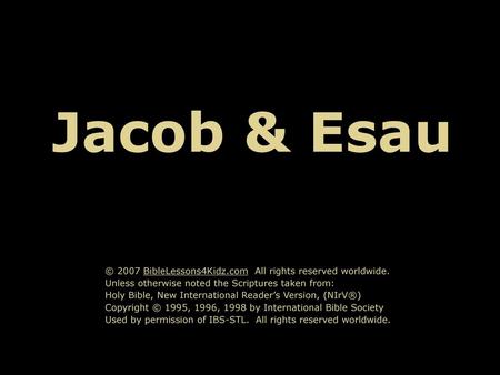 Jacob & Esau © 2007 BibleLessons4Kidz.com All rights reserved worldwide. Unless otherwise noted the Scriptures taken from: Holy Bible, New International.