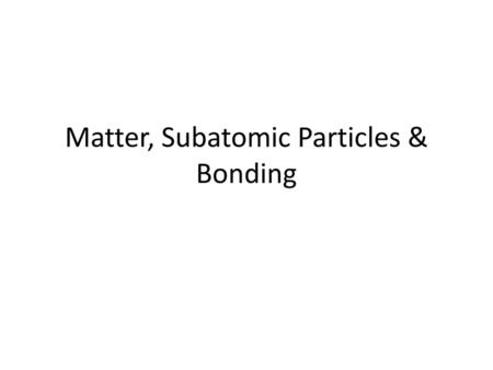 Matter, Subatomic Particles & Bonding