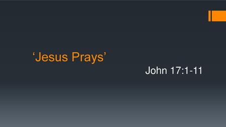 ‘Jesus Prays’ John 17:1-11.