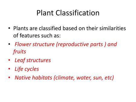 Plant Classification Plants are classified based on their similarities of features such as: Flower structure (reproductive parts ) and fruits Leaf structures.