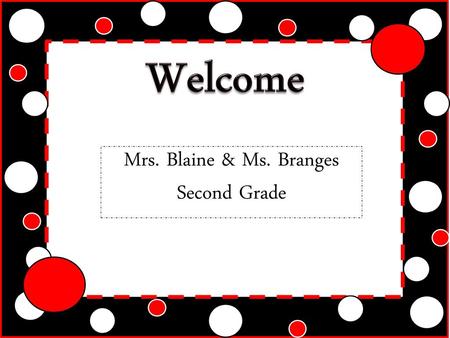 Welcome Mrs. Blaine & Ms. Branges Second Grade.