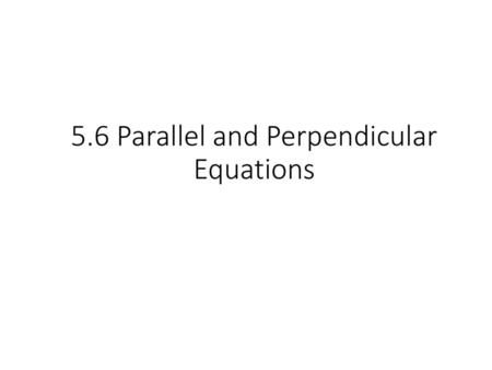 5.6 Parallel and Perpendicular Equations
