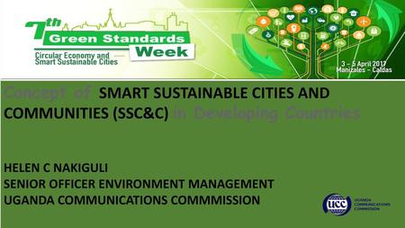 Concept of SMART SUSTAINABLE CITIES AND COMMUNITIES (SSC&C) in Developing Countries HELEN C NAKIGULI SENIOR OFFICER ENVIRONMENT MANAGEMENT UGANDA COMMUNICATIONS.