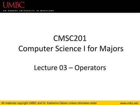 CMSC201 Computer Science I for Majors Lecture 03 – Operators