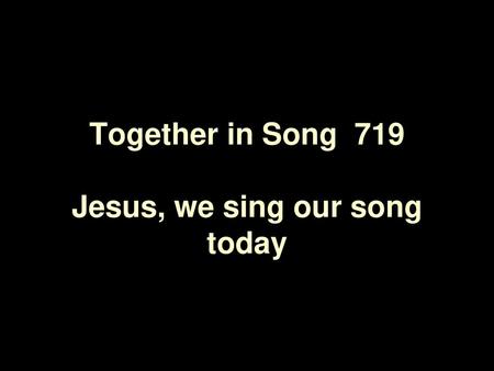 Together in Song 719 Jesus, we sing our song today