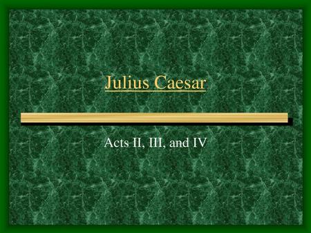 Julius Caesar Acts II, III, and IV.