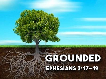 Grounded Ephesians 3:17-19.