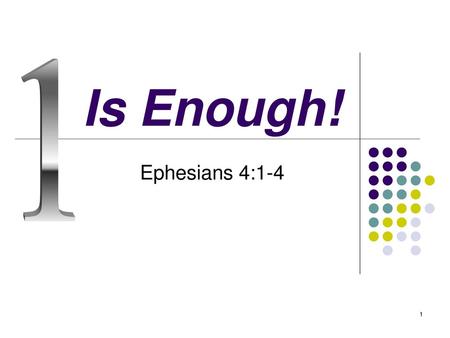 1 Is Enough! Ephesians 4:1-4.