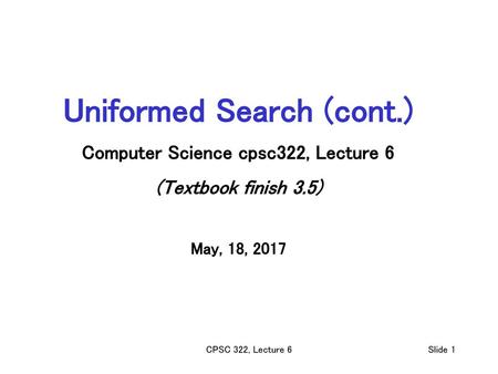 Uniformed Search (cont.) Computer Science cpsc322, Lecture 6