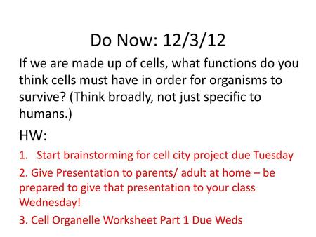 Do Now: 12/3/12 If we are made up of cells, what functions do you think cells must have in order for organisms to survive? (Think broadly, not just specific.