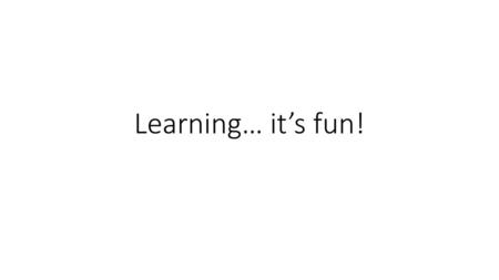Learning… it’s fun!.