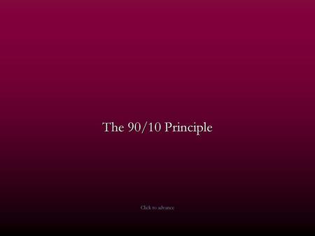 The 90/10 Principle Click to advance.