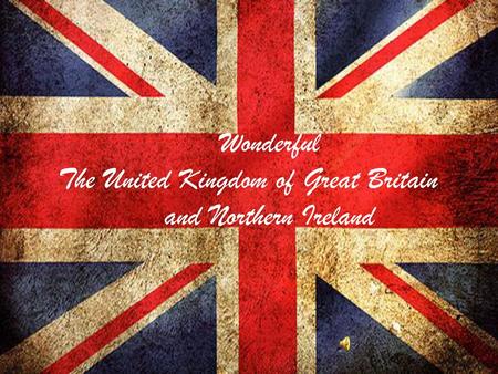 Wonderful The United Kingdom of Great Britain and Northern Ireland.