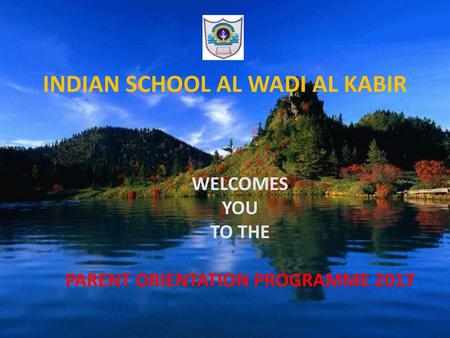 INDIAN SCHOOL AL WADI AL KABIR PARENT ORIENTATION PROGRAMME 2017