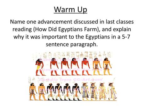 Warm Up Name one advancement discussed in last classes reading (How Did Egyptians Farm), and explain why it was important to the Egyptians in a 5-7 sentence.