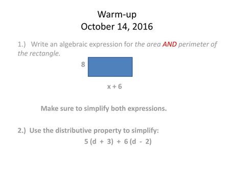 Warm-up October 14, 2016 1.) Write an algebraic expression for the area AND perimeter of the rectangle. 8 x + 6 Make sure to simplify both expressions.