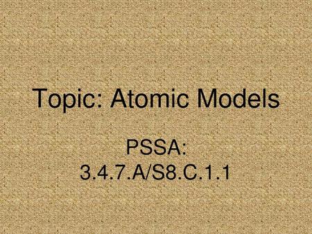 Topic: Atomic Models PSSA: 3.4.7.A/S8.C.1.1.