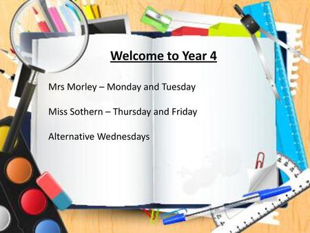 Welcome to Year 4 Mrs Morley – Monday and Tuesday Miss Sothern – Thursday and Friday Alternative Wednesdays.