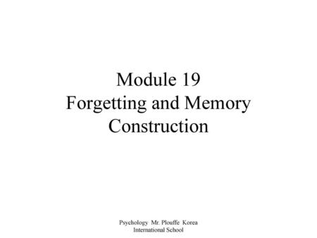 Module 19 Forgetting and Memory Construction