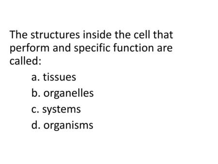The structures inside the cell that perform and specific function are called: a. tissues b. organelles c. systems d. organisms.