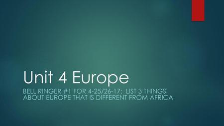 Unit 4 Europe Bell Ringer #1 for 4-25/26-17: List 3 things about Europe that is different from Africa.