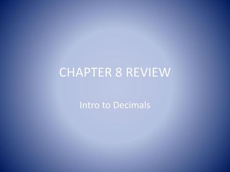 CHAPTER 8 REVIEW Intro to Decimals.