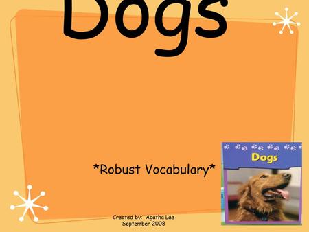 Dogs *Robust Vocabulary* Created by: Agatha Lee September 2008.