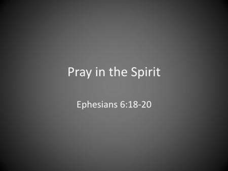 Pray in the Spirit Ephesians 6:18-20.