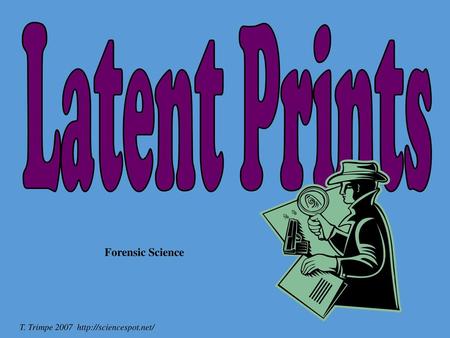 Latent Prints Forensic Science T. Trimpe 2007 http://sciencespot.net/