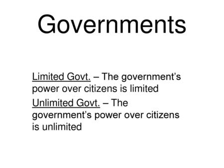 Governments Limited Govt. – The government’s power over citizens is limited Unlimited Govt. – The government’s power over citizens is unlimited.