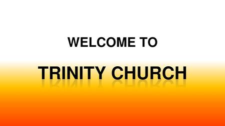 WELCOME TO TRINITY CHURCH.