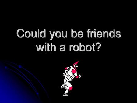 Could you be friends with a robot?