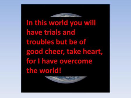 In this world you will have trials and troubles but be of good cheer, take heart, for I have overcome the world! Bad News!