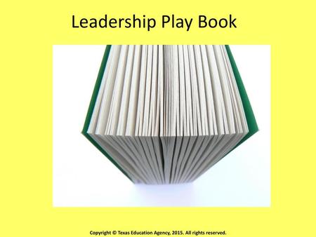 Leadership Play Book Copyright © Texas Education Agency, 2015. All rights reserved.