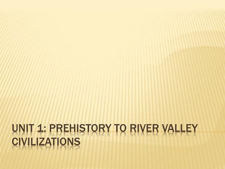 Unit 1: Prehistory to river Valley civilizations